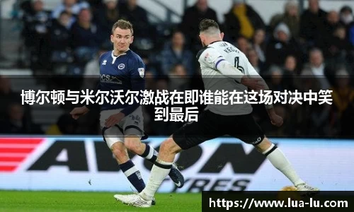 博尔顿与米尔沃尔激战在即谁能在这场对决中笑到最后